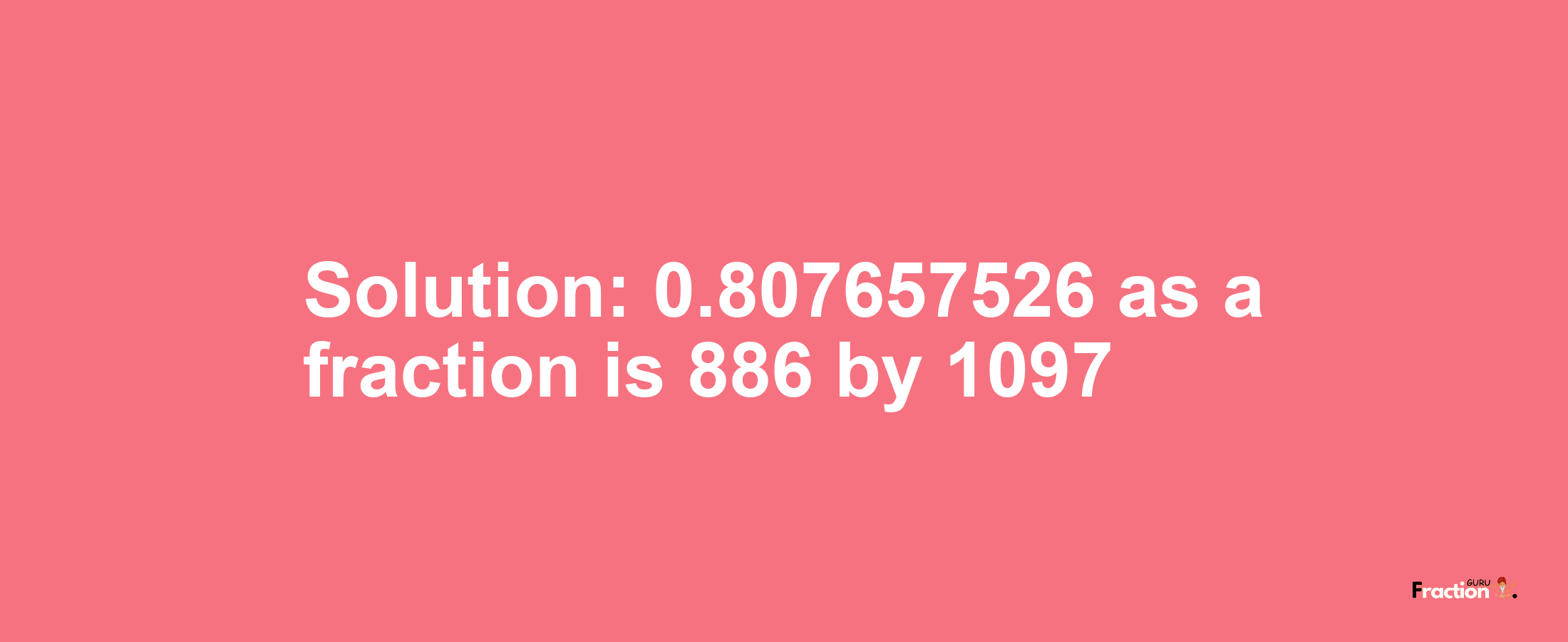 Solution:0.807657526 as a fraction is 886/1097